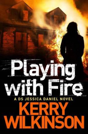 Playing with Fire: Jessica Daniel Book 5 by Kerry Wilkinson