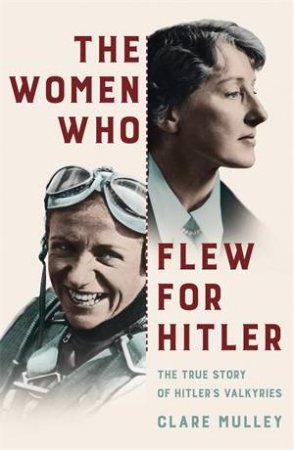 The Women Who Flew For Hitler by Clare Mulley