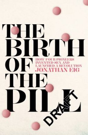 The Birth of the Pill by Jonathan Eig