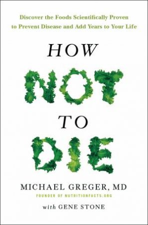 How Not to Die by Dr Michael Greger and Michael Greger and Gene Stone