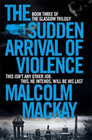 The Sudden Arrival of Violence by Malcolm Mackay