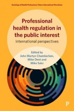 Professional health regulation in the public interest by John Martyn Chamberlain & Mike Dent & Mike Saks