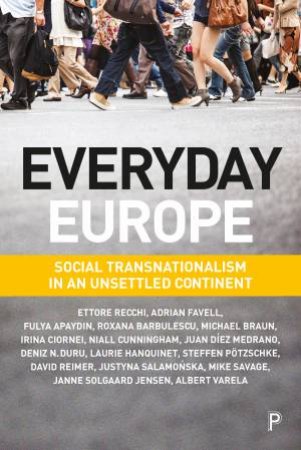 Everyday Europe by Ettore Recchi & Adrian Favell & Fulya Apaydin & Roxana Barbulescu & Michael Braun & Irina Ciornei & Niall Cunningham & Juan Diez Medrano & Deniz Neriman Duru & Laurie Hanquinet