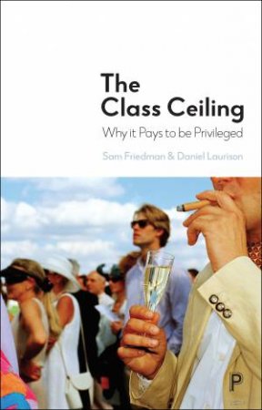 The Class Ceiling by Sam Friedman & Daniel Laurison