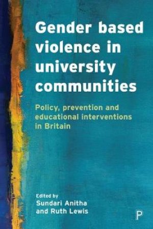 Gender based violence in university communities by Sundari Anitha & Ruth Lewis