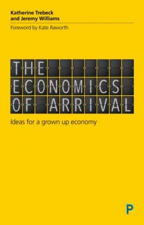 The Economics Of Arrival by Katherine Trebeck & Jeremy Williams