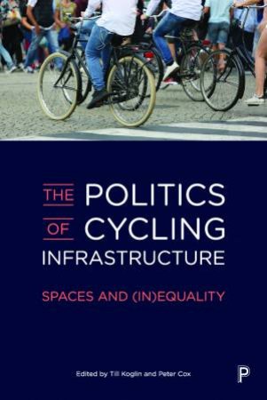 The Politics Of Cycling Infrastructure by Till Koglin & Peter Cox