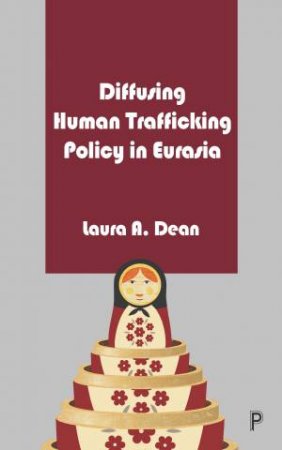 Diffusing Human Trafficking Policy In Eurasia by Laura  A. Dean