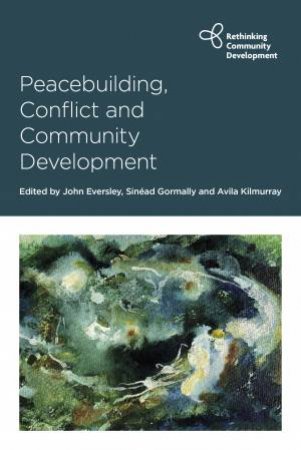 Peacebuilding, Conflict And Community Development by John Eversley & Sinad Gormally & Avila Kilmurray