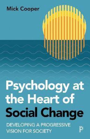 Psychology At The Heart Of Social Change by Mick Cooper