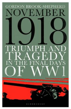 Triumph And Tragedy In The Final Days Of WW1 by Gordon Brook-Shepherd