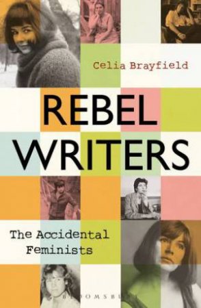 Rebel Writers: The Accidental Feminists by Celia Brayfield