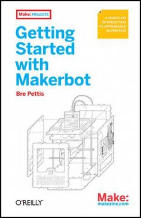 Getting Started with MakerBot by Bre Pettis