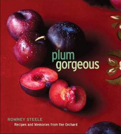 Plum Gorgeous: Recipes and Memories from the Orchard by Romney Steele