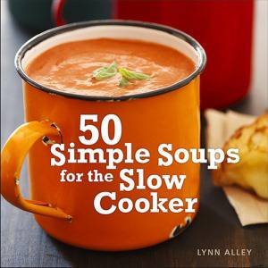 50 Simple Soups for the Slow Cooker by Lynn Alley