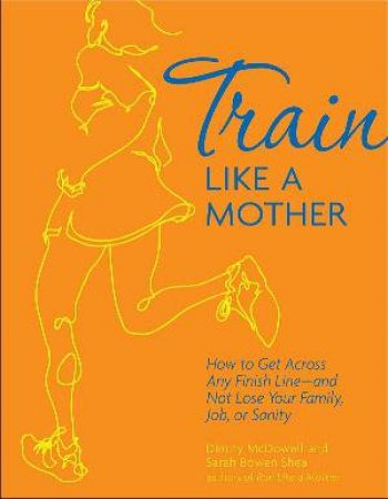 Train Like a Mother by Dimitry McDowell & Sarah Bowen Shea