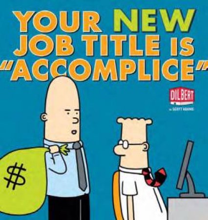 Your new job description is   Accomplice  . by Scott Adams