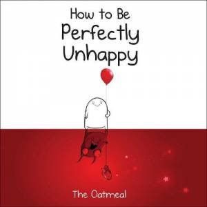 How To Be Perfectly Unhappy by The Oatmeal (Matthew Inman)