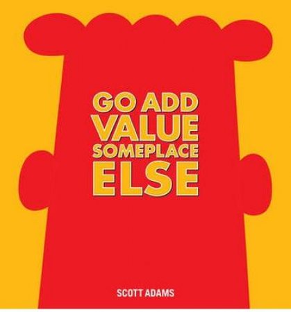 Go Add Value Someplace Else: A Dilbert Book by Scott Adams