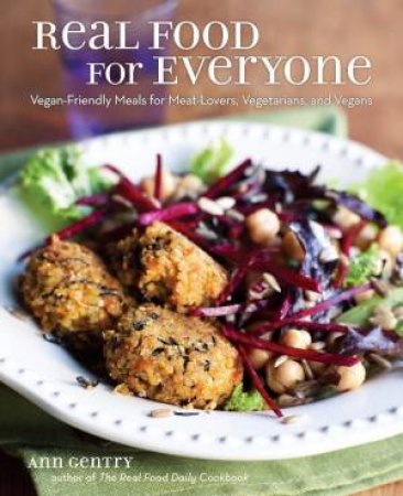 Real Food for Everyone: Vegan-Friendly Meals for Meat Lovers, Vegetarians, and Vegans by Ann Gentry