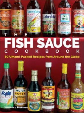 The Fish Sauce Cookbook: 50 Umami-Packed Recipes from Around the Globe by Veronica Meewes