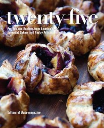 Twenty-Five: Profiles And Recipes From America's Essential Bakery And Pastry Artisans by Various