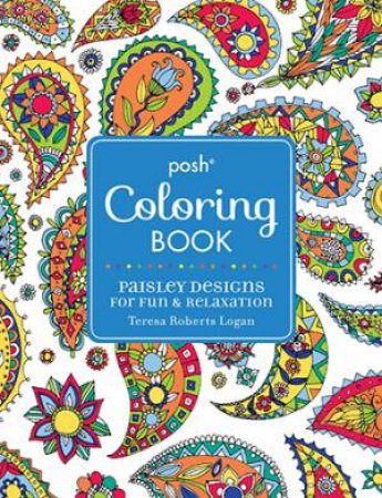 Posh Adult Coloring Book: Paisley Designs for Fun & Relaxation by Teresa R Logan