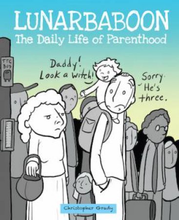 Lunarbaboon Presents: The Daily Life Of Parenthood by Christopher Grady