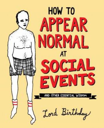 How To Appear Normal At Social Events: And Other Essential Wisdom by Lord Birthday