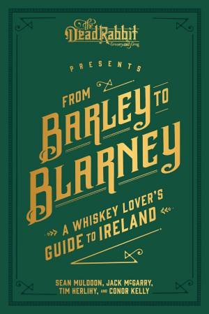 From Barley To Blarney: A Whiskey Lover's Guide To Ireland by Sean Muldoon & Jack McGarry & Tim Herlihy & Conor Kelly