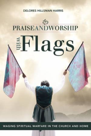 Praise And Worship With Flags by Delores Hillsman Harris