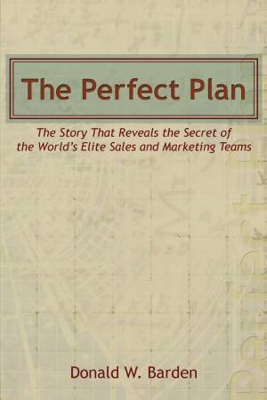 The Perfect Plan: The Story That Reveals The Secret Of The World's Elite Sales And Marketing Teams by Donald W. Barden