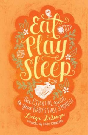 Eat, Play, Sleep: The Essential Guide to Your Baby's First Three Months by Luiza DeSouza