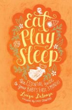 Eat Play Sleep The Essential Guide to Your Babys First Three Months