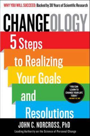 Changeology: 5 Steps to Realizing Your Goals and Resolutions by John C. Norcross