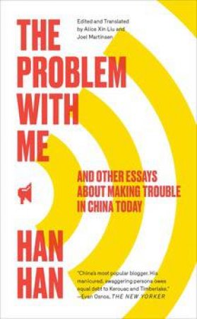 The Problem With Me: And Other Essays About Making Trouble In China Today by Han Han