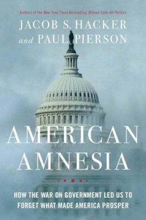 American Amnesia: How the War on Government Led Us to Forget What Made  America Prosper by Jacob S. Hacker