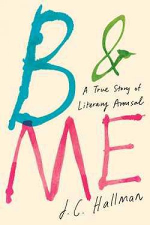 B & Me: A True Story of Literary Arousal by J.C. Hallman