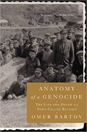 Anatomy of a Genocide: The Life and Death of a Town Called Buczacz by Omer Bartov