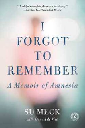 I Forgot to Remember: A Memoir of Amnesia by Su Meck & Daniel de Vise