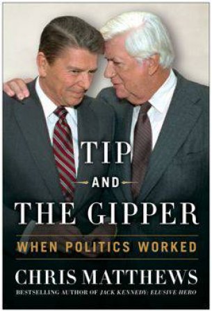 Tip and the Gipper: When Politics Worked by Chris Matthews