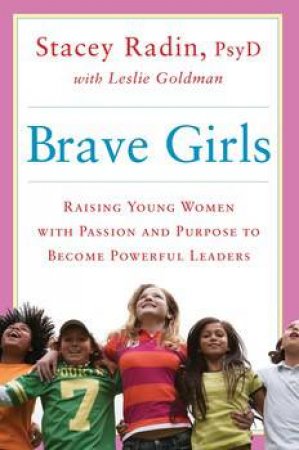 Brave Girls: Raising Young Women with Passion and Purpose to Become Powerful Leaders by Stacey Radin