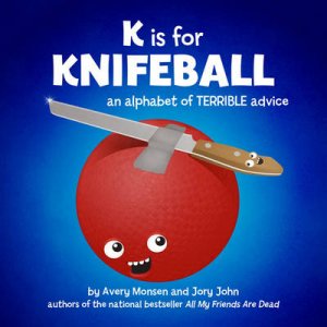 K is for Knifeball: An Alphabet of Terrible Advice by Avery Monsen &  Jory John