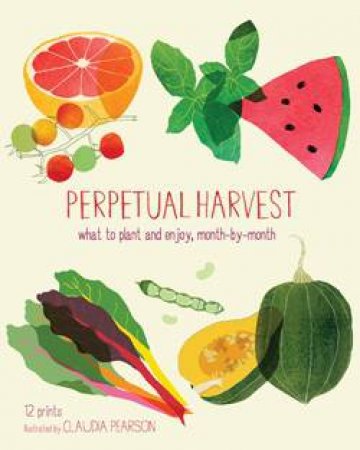 Perpetual Harvest: What to Plant and Enjoy, Month by Month by Mimi Luebbermann