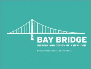 Bay Bridge: History And Design Of A New Icon by Donald MacDonald & Ira Nadel