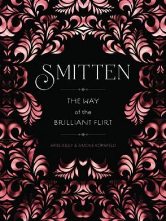 Smitten: The Way Of The Brilliant Flirt by Ariel Kiley & Simone Kornfeld 