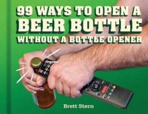 99 Ways Open A Beer Bottle Without A Bottle Opener by Brett Stern