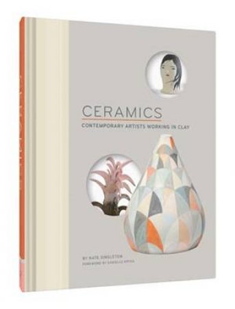 Ceramics: Contemporary Artists Working In Clay by Kate Singleton