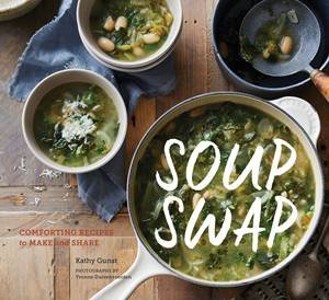 Soup Swap: Comforting Recipes To Make And Share by Kathy Gunst