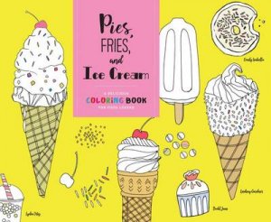 Pies, Fries, And Ice Cream: A Delicious Coloring Book For Food Lovers by Various